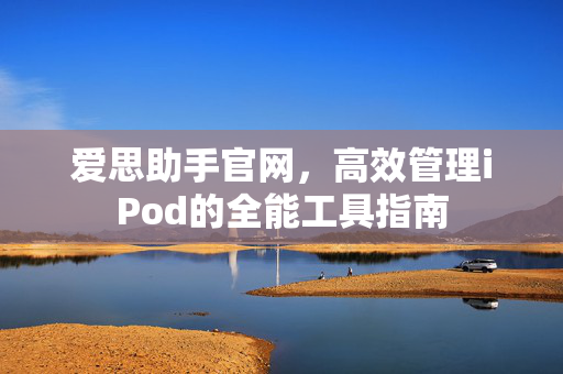 爱思助手官网，高效管理iPod的全能工具指南