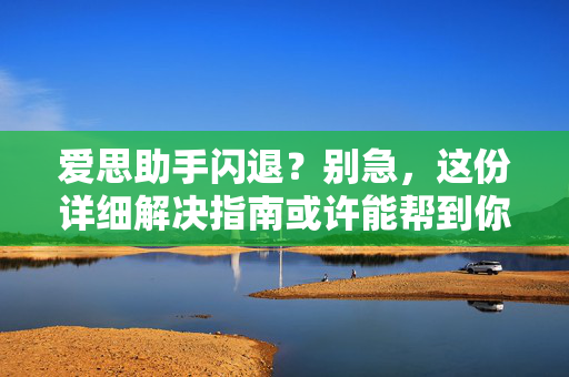 爱思助手闪退？别急，这份详细解决指南或许能帮到你