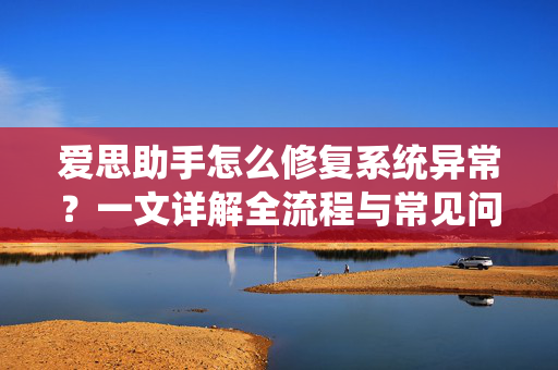 爱思助手怎么修复系统异常？一文详解全流程与常见问题