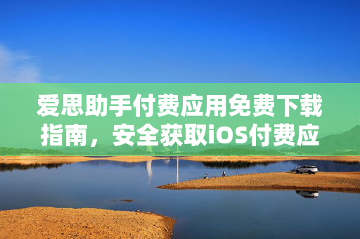 爱思助手付费应用免费下载指南,安全获取iOS付费应用的完整攻略-第1张图片-爱思助手官网 - 苹果设备管理软件下载 爱思助手付费应用免费下载指南,安全获取iOS付费应用的完整攻略-第1张图片-爱思助手官网 - 苹果设备管理软件下载